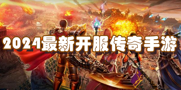 2024最新开服传奇手游