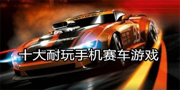 十大耐玩手机赛车游戏