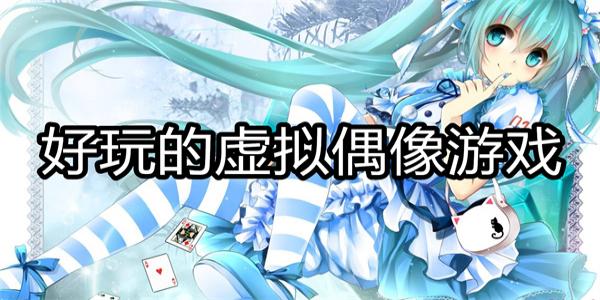 好玩的虚拟偶像游戏